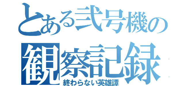 とある弐号機の観察記録（終わらない英雄譚）