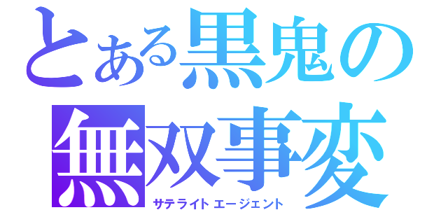 とある黒鬼の無双事変（サテライトエージェント）