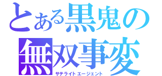 とある黒鬼の無双事変（サテライトエージェント）