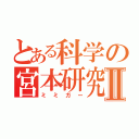 とある科学の宮本研究室Ⅱ（ミミガー）