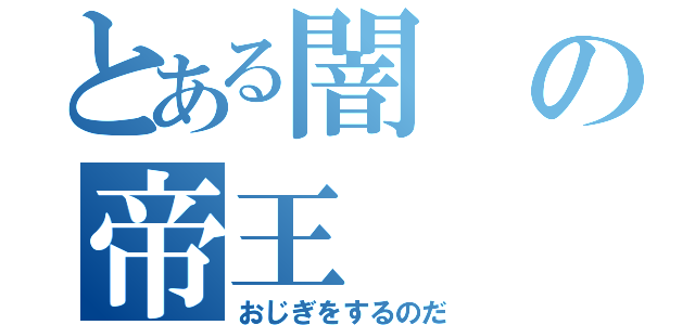 とある闇の帝王（おじぎをするのだ）