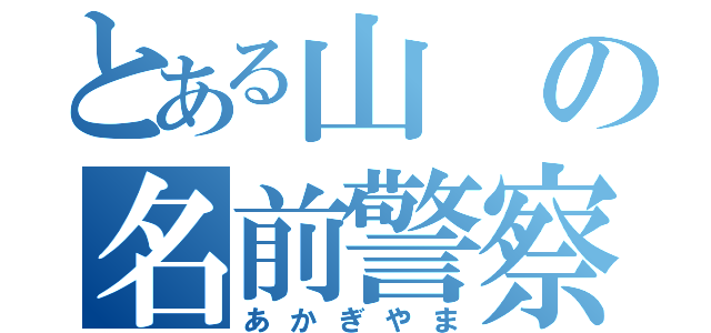 とある山の名前警察（あかぎやま）