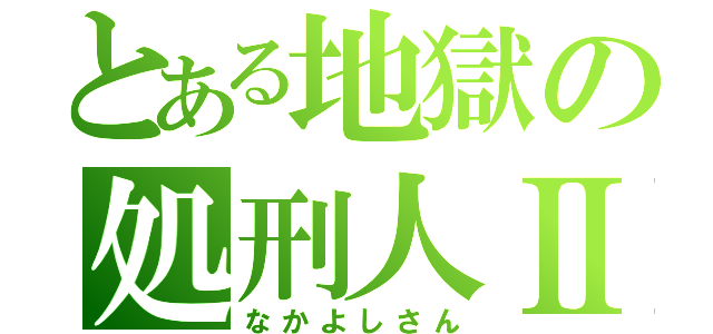 とある地獄の処刑人Ⅱ（なかよしさん）