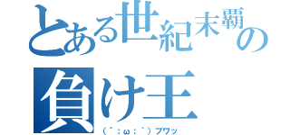 とある世紀末覇者の負け王（（´；ω；｀）ブワッ ）