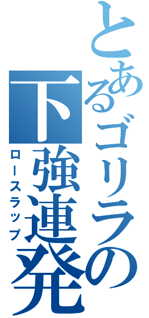 とあるゴリラの下強連発（ロースラップ）