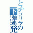 とあるゴリラの下強連発（ロースラップ）