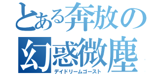 とある奔放の幻惑微塵（デイドリームゴースト）