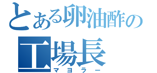 とある卵油酢の工場長（マヨラー）