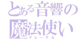 とある音響の魔法使い（グレーテル）