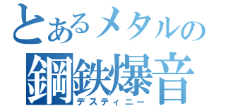 とあるメタルの鋼鉄爆音（デスティニー）