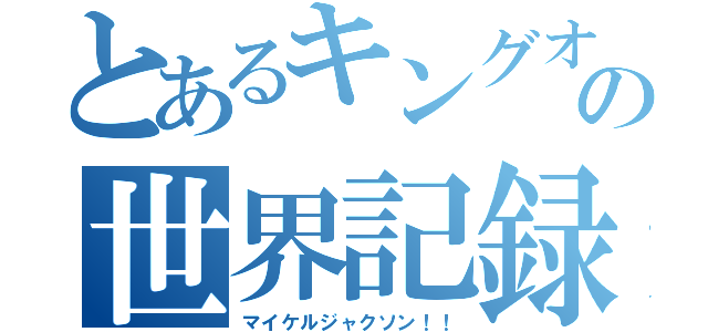 とあるキングオブポップの世界記録（マイケルジャクソン！！）