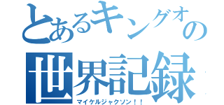 とあるキングオブポップの世界記録（マイケルジャクソン！！）