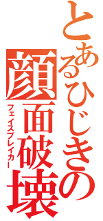 とあるひじきの顔面破壊（フェイスブレイカー）