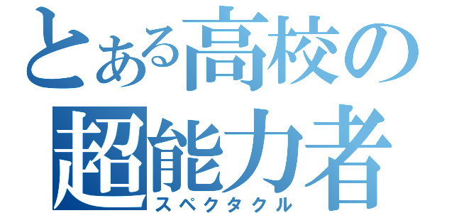 とある高校の超能力者（スペクタクル）