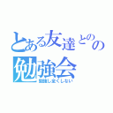 とある友達とのの勉強会（勉強し全くしない）