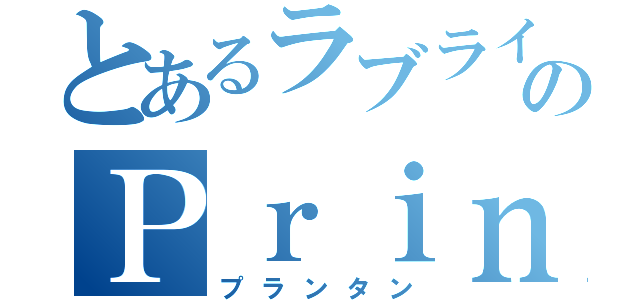 とあるラブライブ！のＰｒｉｎｔｅｍｐｓ（プランタン）