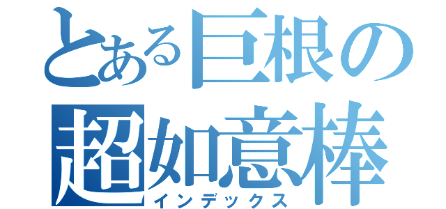 とある巨根の超如意棒（インデックス）