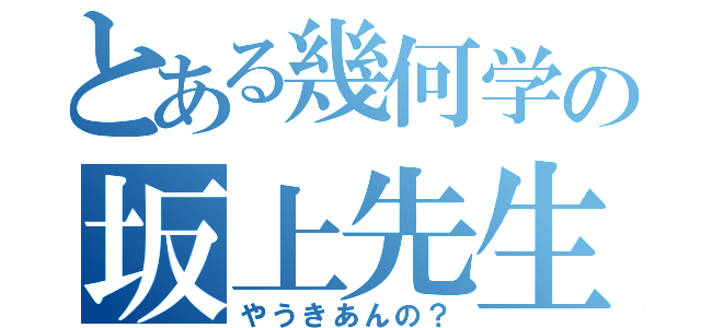 とある幾何学の坂上先生（やうきあんの？）