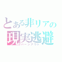 とある非リアの現実逃避（バーンアウト）