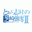 とある志村の芝崎強奪Ⅱ（ｂｙポテトヘッド）