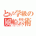 とある学級の風船芸術（バルーンアート）