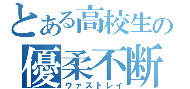 とある高校生の優柔不断（ヴァストレイ）