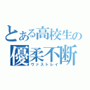 とある高校生の優柔不断（ヴァストレイ）