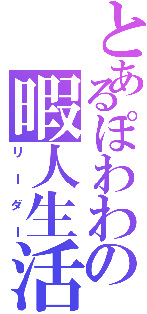 とあるぽわわの暇人生活（リーダー）