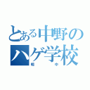 とある中野のハゲ学校（明中）