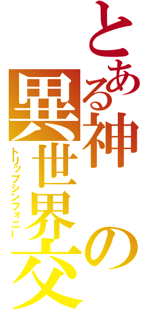 とある神の異世界交響曲（トリップシンフォニー）