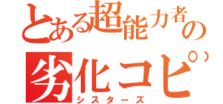 とある超能力者の劣化コピー（シスターズ）