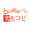 とある超能力者の劣化コピー（シスターズ）