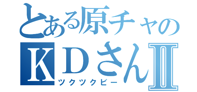 とある原チャのＫＤさんⅡ（ツクツクビー）