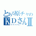 とある原チャのＫＤさんⅡ（ツクツクビー）