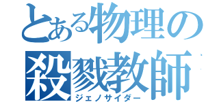 とある物理の殺戮教師（ジェノサイダー）