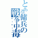 とある傭兵の戦争中毒（ゲーマー）