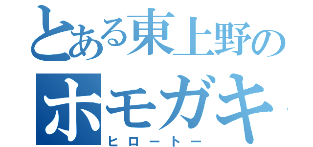 とある東上野のホモガキ（ヒロートー）