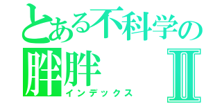 とある不科学の胖胖Ⅱ（インデックス）