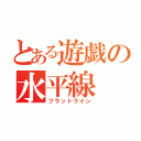 とある遊戯の水平線（フラットライン）