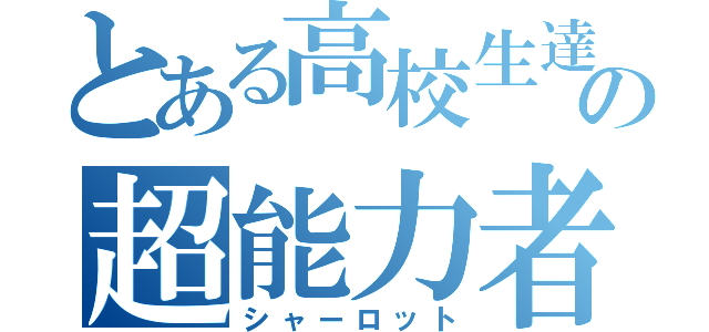 とある高校生達の超能力者（シャーロット）