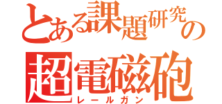 とある課題研究の超電磁砲（レールガン）