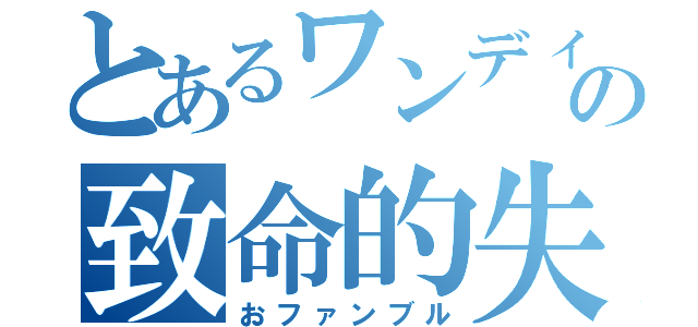 とあるワンディスの致命的失敗（おファンブル）