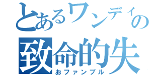 とあるワンディスの致命的失敗（おファンブル）