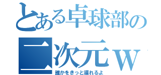 とある卓球部の二次元ｗ（誰かをきっと護れるよ）