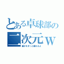 とある卓球部の二次元ｗ（誰かをきっと護れるよ）