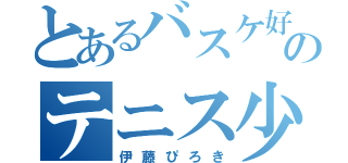 とあるバスケ好きのテニス少年（伊藤ぴろき）