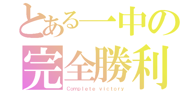 とある一中の完全勝利（Ｃｏｍｐｌｅｔｅ ｖｉｃｔｏｒｙ）