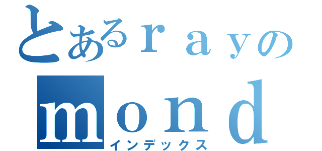 とあるｒａｙのｍｏｎｄ（インデックス）