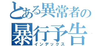 とある異常者の暴行予告（インデックス）