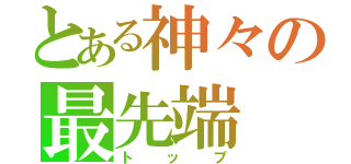 とある神々の最先端（トップ）